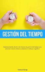 Gestion Del Tiempo: Implementacion efectiva de tecnicas de gestion del tiempo para priorizar tareas criticas y optimizar el enfoque cognitivo