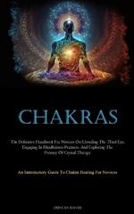 Chakras: The Definitive Handbook For Novices On Unveiling The Third Eye, Engaging In Mindfulness Practices, And Exploring The Potency Of Crystal Therapy (An Introductory Guide To Chakra Healing For Novices)