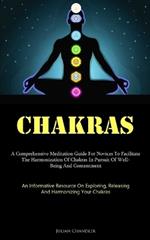 Chakras: A Comprehensive Meditation Guide For Novices To Facilitate The Harmonization Of Chakras In Pursuit Of Well- Being And Contentment (An Informative Resource On Exploring, Releasing, And Harmonizing Your Chakras)