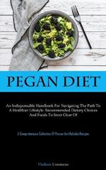 Pegan Diet: An Indispensable Handbook For Navigating The Path To A Healthier Lifestyle: Recommended Dietary Choices And Foods To Steer Clear Of (A Comprehensive Collection Of Proven And Reliable Recipes)