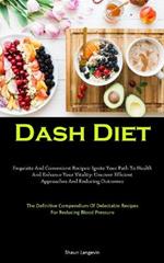 Dash Diet: Exquisite And Convenient Recipes: Ignite Your Path To Health And Enhance Your Vitality: Uncover Efficient Approaches And Enduring Outcomes (The Definitive Compendium Of Delectable Recipes For Reducing Blood Pressure)