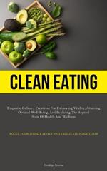 Clean Eating: Exquisite Culinary Creations For Enhancing Vitality, Attaining Optimal Well-Being, And Realizing The Aspired State Of Health And Wellness (Boost Your Energy Levels And Facilitate Weight Loss)