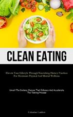 Clean Eating: Elevate Your Lifestyle Through Nourishing Dietary Practices For Maximum Physical And Mental Wellness (Unveil The Dietary Choices That Enhance And Accelerate The Tanning Process)