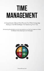 Time Management: A Comprehensive Manual That Presents You With Cutting-edge Strategies And Methodologies For Optimizing Your Tips (Enhancing Productivity And Achieving Success Via The Implementation Of Efficient Time Management Strategies)