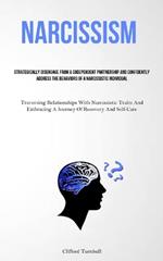 Narcissism: Strategically Disengage From A Codependent Partnership And Confidently Address The Behaviors Of A Narcissistic Individual (Traversing Relationships With Narcissistic Traits And Embracing A Journey Of Recovery And Self- Care)