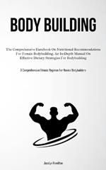 Body Building: The Comprehensive Handbook On Nutritional Recommendations For Female Bodybuilding, An In-Depth Manual On Effective Dietary Strategies For Bodybuilding (A Comprehensive Fitness Regimen For Novice Bodybuilders)