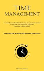 Time Management: A Comprehensive Manual For Unleashing Your Maximum Potential Via Optimal Time Management Approaches, Comprising Valuable Insights (Strategies And Methods For Enhancing Productivity)