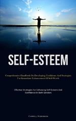 Self-Esteem: Comprehensive Handbook On Developing Confidence And Strategies For Immediate Enhancement Of Self-Worth (Effective Strategies For Enhancing Self-Esteem And Confidence In Both Genders)