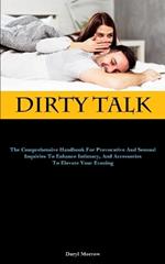 Dirty Talk: The Comprehensive Handbook For Provocative And Sensual Inquiries To Enhance Intimacy, And Accessories To Elevate Your Evening