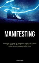 Manifesting: Sophisticated Techniques For Manifesting Prosperity And Plenitude Through Effortless Means: Harnessing Manifestation Abilities And Unleashing The Mind's Potency