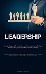 Leadership: Strategies Employed By Leaders Across All Hierarchical Levels To Equip Themselves And Organizations For Anticipated Challenges (Unveiling Your Leadership Aptitude, Comprehending Your Vision, And Cultivating Significance In Your Existence)