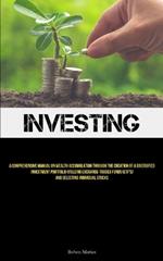 Investing: A Comprehensive Manual On Wealth Accumulation Through The Creation Of A Diversified Investment Portfolio Utilizing Exchange-Traded Funds (ETF's) And Selecting Individual Stocks