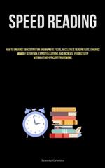 Speed Reading: How To Enhance Concentration And Improve Focus, Accelerate Reading Rate, Enhance Memory Retention, Expedite Learning, And Increase Productivity Within A Time-Efficient Framework