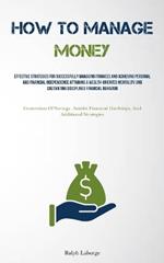 How To Manage Money: Effective Strategies For Successfully Managing Finances And Achieving Personal And Financial Independence Attaining A Wealth-Oriented Mentality And Cultivating Disciplined Financial Behavior (Generation Of Savings Amidst Financial Hardships, And Additional