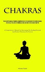 Chakras: This In-Depth Manual Provides A Comprehensive Exploration Into The Seven Chakras, Specifically Tailored To Individuals Who Are New To This Subject Matter (A Comprehensive Manual For Harnessing The Healing Potential And Positive Vibrations For Novices)