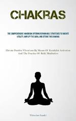 Chakras: The Comprehensive Handbook Offering Remarkable Strategies To Radiate Vitality, Amplify The Aura, And Attune The Chakras (Elevate Positive Vibrations By Means Of Kundalini Activation And The Practice Of Reiki Meditation)