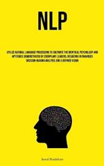 Nlp: Utilize Natural Language Processing To Cultivate The Identical Psychology And Aptitudes Demonstrated By Exemplary Leaders, Resulting In Enhanced Decision-Making Abilities And A Defined Vision