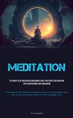 Meditation: The Benefits Of Meditation And Mindfulness Practices For Achieving True Contentment And Awakening (Techniques Of Easy Meditation Suitable For Novices To Help Reduce Stress And Anxiety And Improve Sense Of Well-being Right Away)