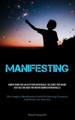 Manifesting: Hidden Things The Law Of Attraction Revealed: The Secret That No One Ever Told You About For Instant Manifestation Miracles (The Complete Manifestation Guide For Drawing Prosperity And Plenty Into Your Life)