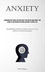 Anxiety: A Workbook That Teaches You How To Quit Stressing Out About Money, Take Charge Of Your Financial Situation, And Enjoy A Happier Life (Social Phobias In Order To Achieve Success In Any And Every Social Circumstance)