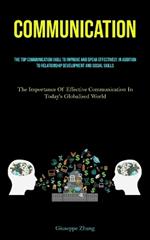 Communication: The Top Communication Skill To Improve And Speak Effectively, In Addition To Relationship Development And Social Skills (The Importance Of Effective Communication In Today's Globalised World)