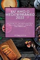 Eu Amo O Mediterraneo 2022: Receitas de Dar Agua Na Boca Faceis de Fazer Da Tradicao Mediterranea