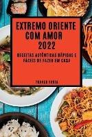 Extremo Oriente Com Amor 2022: Receitas Autenticas Rapidas E Faceis de Fazer Em Casa