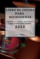 Libro de Cocina Para Microondas 2022: Recetas Rapidas Y Deliciosas Para Gente Inteligente