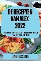 de Recepten Van Alex 2022: Gezonde En Heerlijke Recepten Die Je Familie Zal Houden