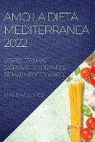 Amo La Dieta Mediterranea 2022: Las Recetas Mas Sabrosas de Los Paises de Mar Mediterraneo