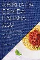 A Biblia Da Comida Italiana 2022: Deliciosas Receitas Regionais Para Fazer Em Casa