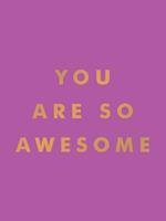 You Are So Awesome: Uplifting Quotes and Affirmations to Celebrate How Amazing You Are