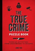 The True Crime Puzzle Book: Fiendish Activities, from Crosswords to Quizzes