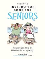 The Little Instruction Book for Seniors: Hilarious Advice for Growing Old Disgracefully