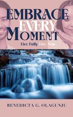 Embrace Every Moment: Live Fully, Live Now