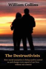 The Destructivists: How moral usurpation is being used to control us and change every aspect of life without our consent