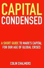 Capital Condensed: a short guide to Marx's Capital for our age of global crises