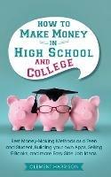 How to Make Money in High School and College: Best Money Making Methods as a Teen and Student, Building Your Own Apps, Selling E-books, and More Easy Side Job Ideas