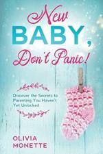 New Baby, Don't Panic!: Discover the Secrets to Parenting You Haven't Yet Unlocked