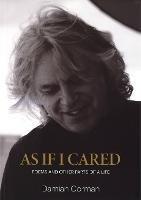As If I Cared: Poems And Other Parts Of A Life