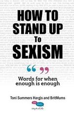 How to Stand Up to Sexism: Words for when enough is enough