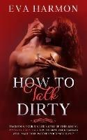 How to Talk Dirty: Transform Your Sex Life & Spike Up Your Libido. 200 Real Dirty Talk Tips to Drive Your Partner Wild. Make Your Partner Your Sex Slave