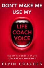 Don't make me use my Life Coach voice: The Art and Science of Life Coaching for newcomers