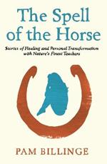 The Spell of the Horse: Stories of Healing and Personal Transformation with Nature's Finest Teachers