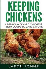 Keeping Chickens For Beginners: Keeping Backyard Chickens From Coops To Feeding To Care And More