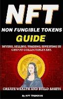 NFT (Non Fungible Tokens), Guide; Buying, Selling, Trading, Investing in Crypto Collectibles Art. Create Wealth and Build Assets: Or Become a NFT Digital Artist with Easy How To Instructions