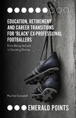 Education, Retirement and Career Transitions for 'Black' Ex-Professional Footballers: 'From being idolised to stacking shelves'