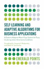 Self-Learning and Adaptive Algorithms for Business Applications: A Guide to Adaptive Neuro-Fuzzy Systems for Fuzzy Clustering Under Uncertainty Conditions