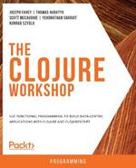 The The Clojure Workshop: Use functional programming to build data-centric applications with Clojure and ClojureScript