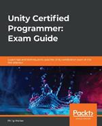 Unity Certified Programmer: Exam Guide: Expert tips and techniques to pass the Unity certification exam at the first attempt